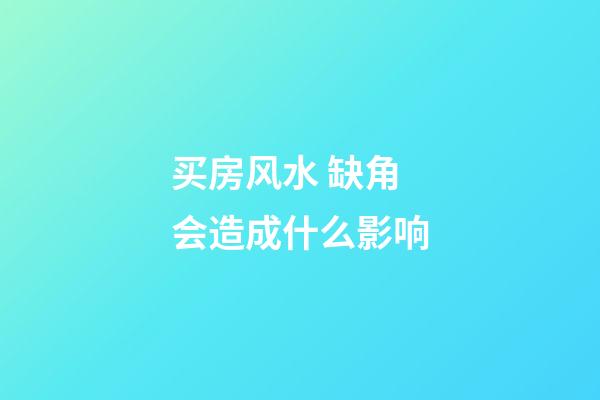 买房风水 缺角会造成什么影响